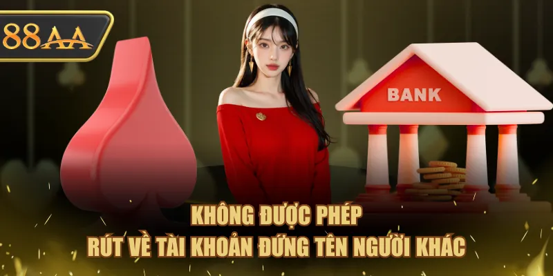 Rút Tiền 88AA - Hướng Dẫn Thao Tác Đơn Giản Cho Người Mới 4 Không được phép rút về tài khoản đứng tên người khác