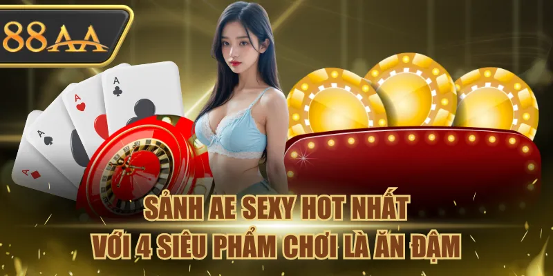 Sảnh Ae Sexy Hot Nhất Với 4 Siêu Phẩm Chơi Là Ăn Đậm 3 sảnh Ae Sexy